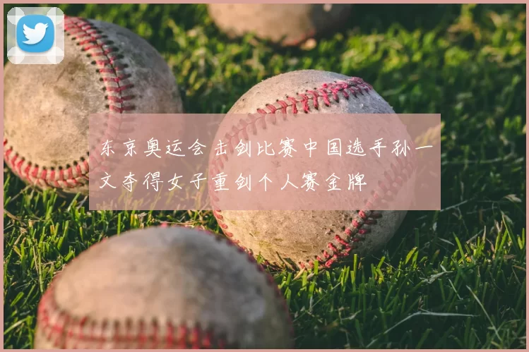 东京奥运会击剑比赛中国选手孙一文夺得女子重剑个人赛金牌