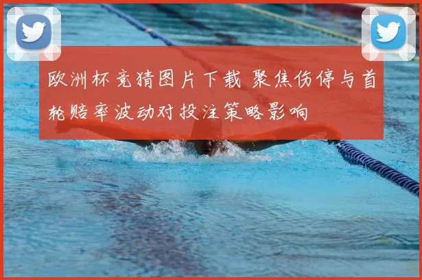 欧洲杯竞猜图片下载 聚焦伤停与首轮赔率波动对投注策略影响