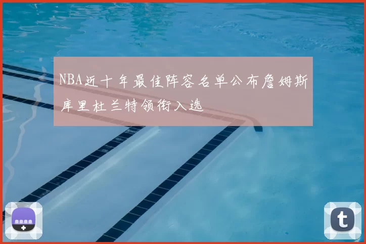 NBA近十年最佳阵容名单公布詹姆斯库里杜兰特领衔入选