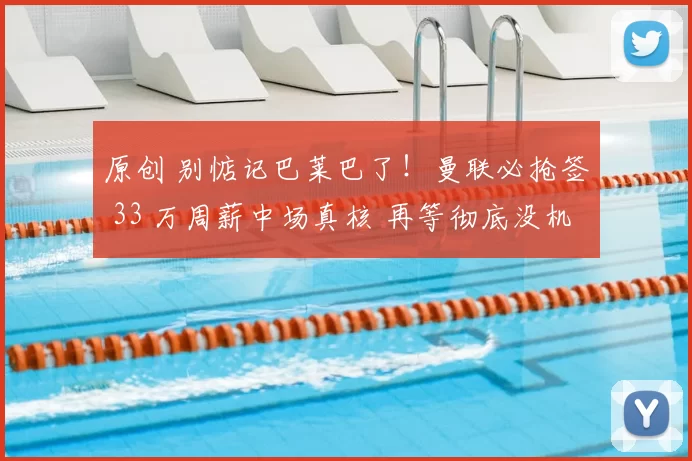 原创 别惦记巴莱巴了！曼联必抢签 33 万周薪中场真核 再等彻底没机会