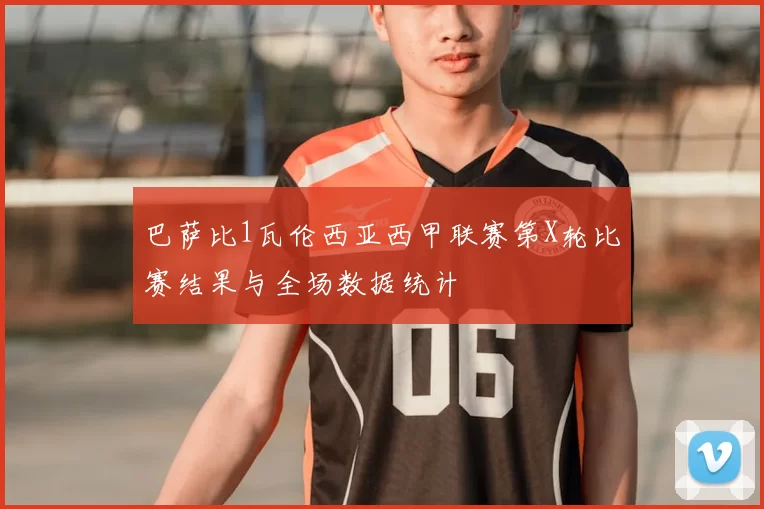 巴萨比1瓦伦西亚西甲联赛第X轮比赛结果与全场数据统计