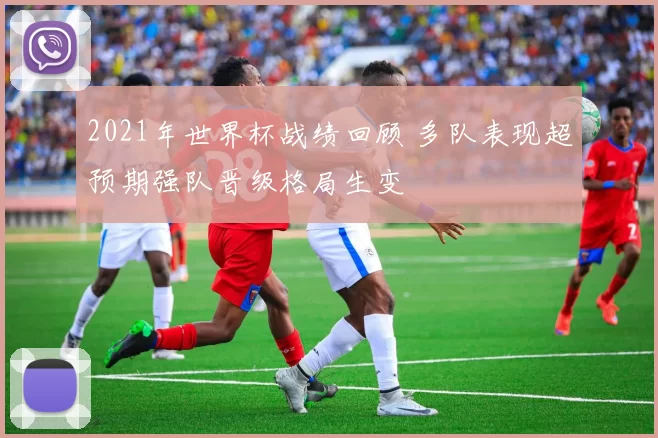 2021年世界杯战绩回顾 多队表现超预期强队晋级格局生变